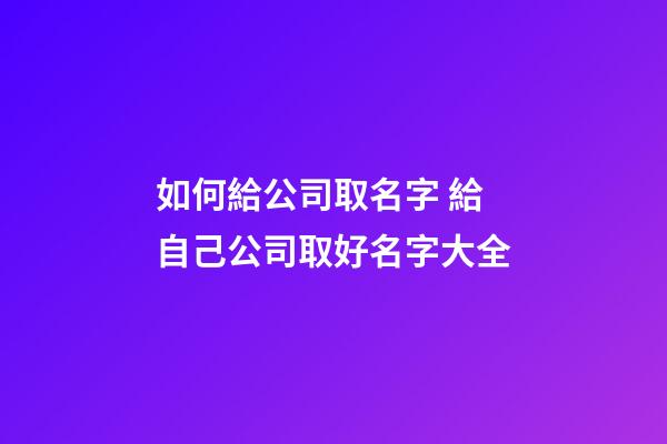 如何給公司取名字 給自己公司取好名字大全-第1張-公司起名-玄機(jī)派
